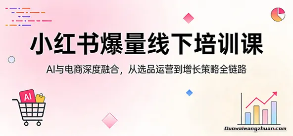 小红书爆量线下培训课：AI与电商深度融合，从选品运营到增长策略全链路