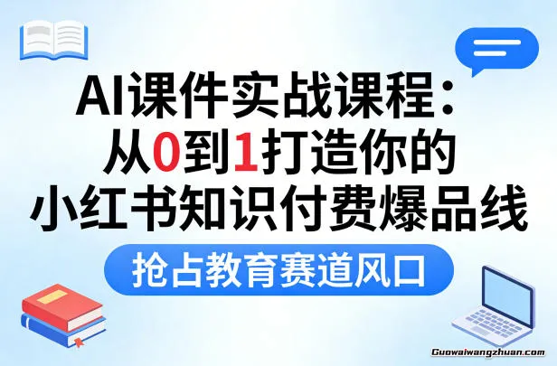 AI课件实战课程，从0到1打造你的小红书知识付费爆品线，抢占教育赛道风口
