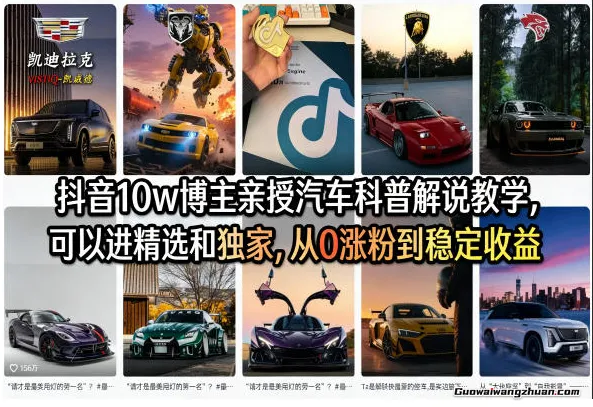 抖音10w博主亲授汽车科普解说教学，可以进精选和独家，从0涨粉到收益（详细视频课程+1T素材）