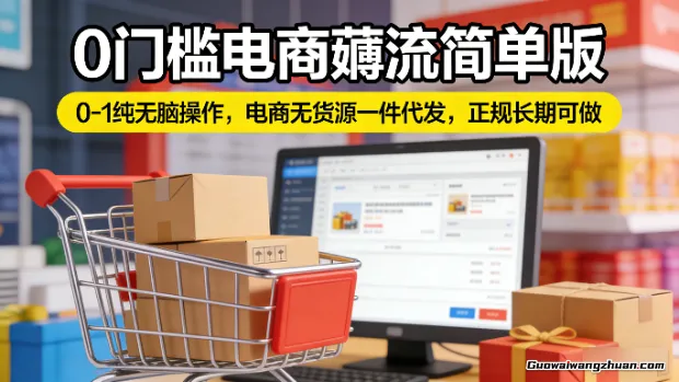 0门槛电商薅流简单版，0-1纯无脑操作，电商无货源一件代发，正规长期可做