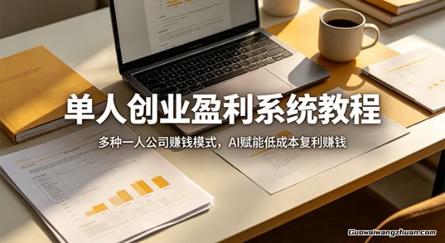单人创业盈利系统教程：多种一人公司赚钱模式，AI赋能低成本复利赚钱