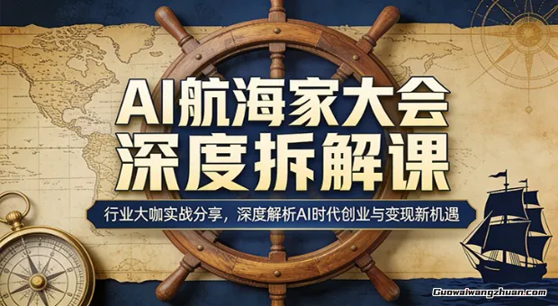 AI航海家大会深度拆解课：行业大咖实战分享，深度解析AI时代创业与变现新机遇