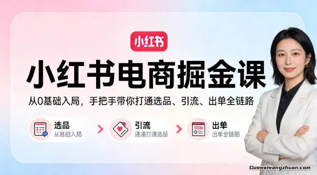 小红书电商掘金课：从0基础入局，手把手带你打通选品、引流、出单全链路