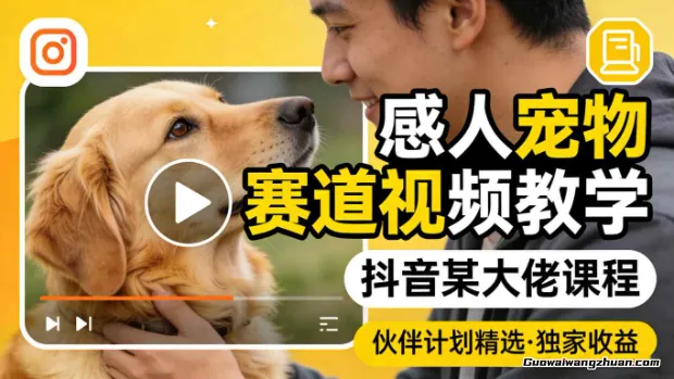 感人宠物赛道视频教学，抖音某大佬课程，可做伙伴计划精选独家收益