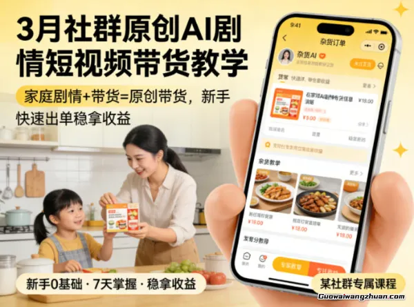 3月某社群原创AI剧情短视频带货教学，家庭剧情+带货=原创带货，新手也能快速出单稳拿收益