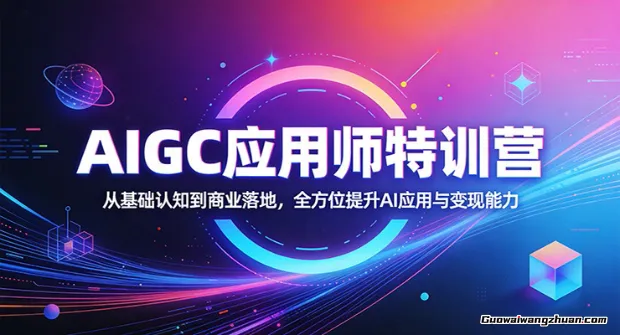 AIGC应用师特训营：从基础认知到商业落地，全方位提升AI应用与变现能力