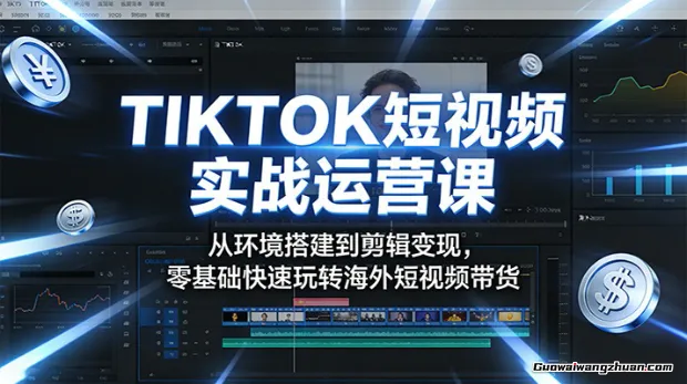 TIKTOK短视频实战运营课：从环境搭建到剪辑变现，零基础快速玩转海外短视频带货