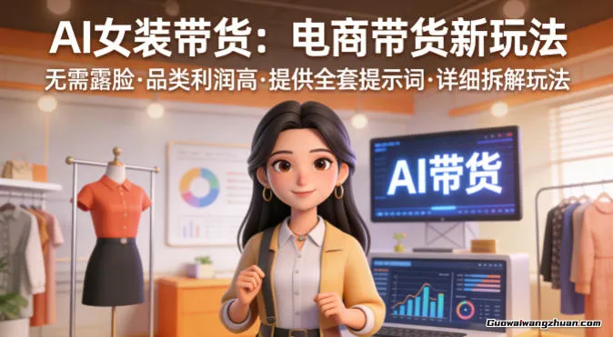 AI女装带货，电商带货新玩法，无需露脸，品类利润高，提供全套提示词，详细拆解玩法