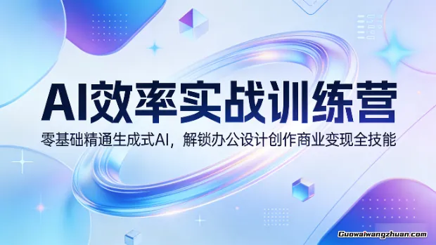 AI效率实战训练营:零基础精通生成式AI,解锁办公设计创作商业变现全技能