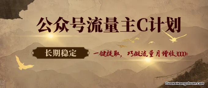 公众号流量主C计划，一键提取，巧做流量月增收3000+