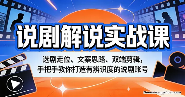 说剧解说实战课：选剧走位、文案思路、双端剪辑，手把手教你打造有辨识度的说剧账号