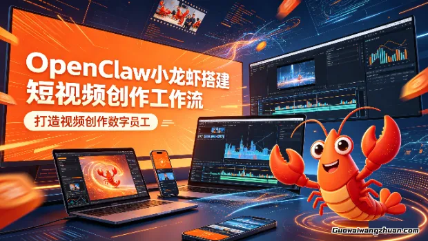 OpenClaw小龙虾搭建短视频创作工作流，打造视频创作数字员工