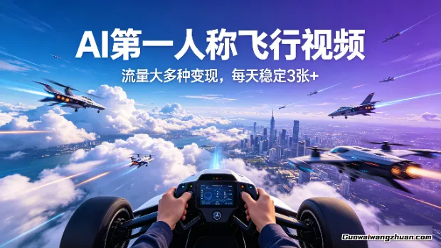 AI第一人称飞行视频，流量大多种变现，每天稳定3张+【带全套教程】