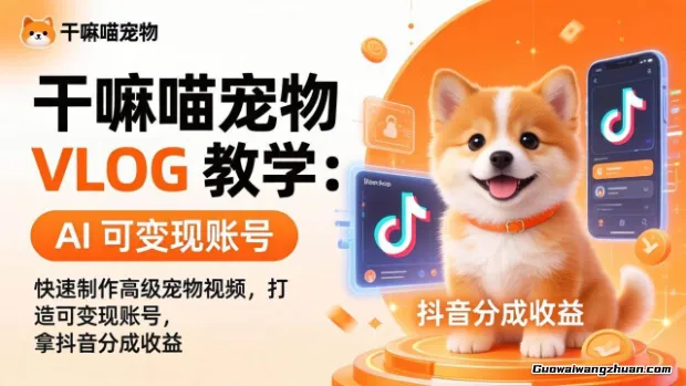 干嘛喵宠物VLOG教学：AI快速制作高级宠物视频，打造可变现账号，拿抖音分成收益