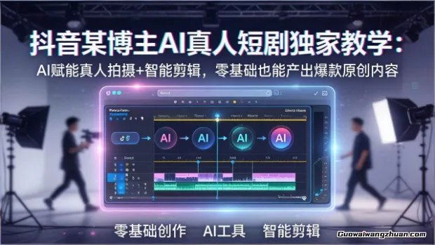 抖音某博主AI真人短剧独家教学：AI赋能真人拍摄+智能剪辑，零基础也能产出爆款原创内容