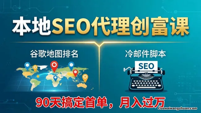本地SEO代理创富课：谷歌地图排名+冷邮件脚本，90天搞定首单，月创收过万实战体系