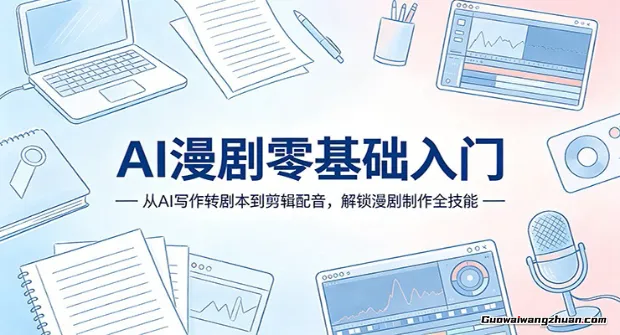 AI漫剧零基础入门：从AI写作转剧本到剪辑配音，解锁漫剧制作全技能