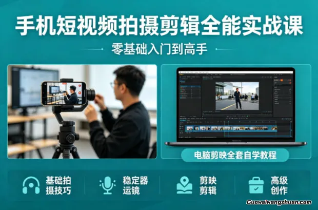 手机短视频拍摄剪辑全能实战课：零基础入门到高手，稳定器运镜+电脑剪映全套自学教程