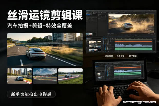 大叔丝滑运镜剪辑课，汽车拍摄+剪辑+特效全覆盖，新手也能拍出电影感