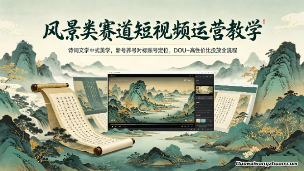 风景类赛道短视频运营教学：诗词文学中式美学，新号养号对标账号定位，DOU+高性价比投放全流程