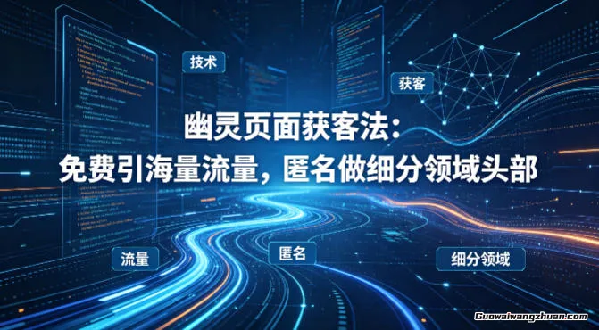 用懂技术！幽灵页面获客法：免费引海量流量，匿名做细分领域头部