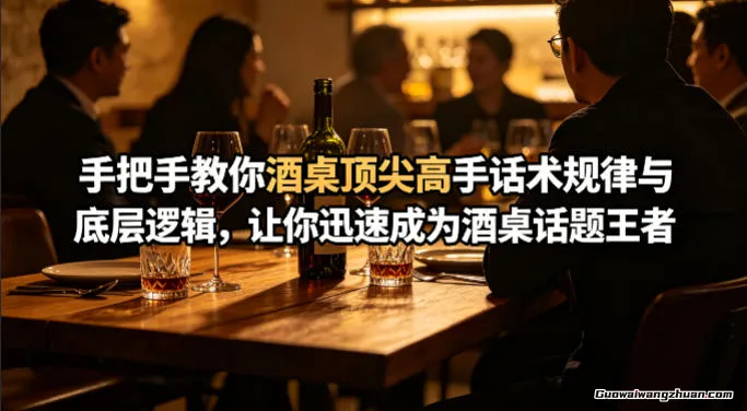 付费文章：手把手教你酒桌顶尖高手话术规律与底层逻辑，让你迅速成为酒桌话题王者（二十年全网独家经验分享）