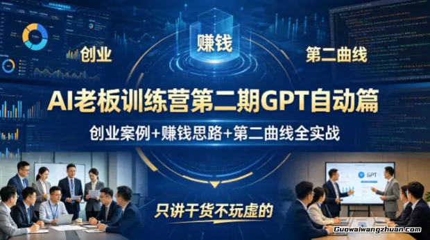 AI老板训练营第二期GPT自动篇，创业案例+赚钱思路+第二曲线全实战，只讲干货不玩虚的