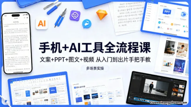 手机+AI工具全流程课，文案+PPT+图文+视频，从入门到出片手把手教，多场景实操