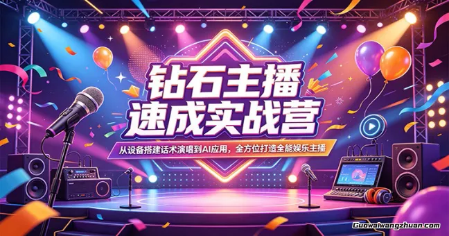 钻石主播速成实战营：从设备搭建话术演唱到AI应用，全方位打造全能娱乐主播
