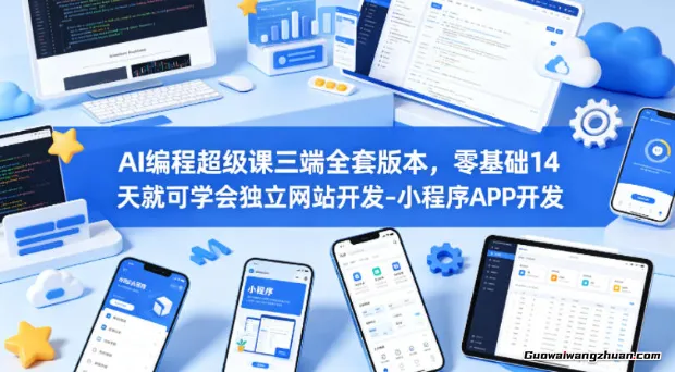 AI编程超级课三端全套版本，零基础14天就可学会独立网站开发、小程序APP开发