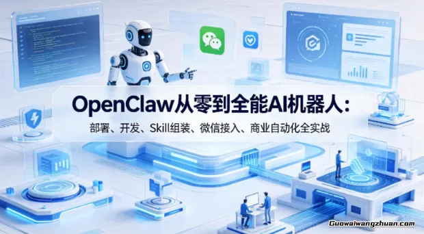 OpenClaw从零到全能AI机器人：部署、开发、Skill组装、微信接入、商业自动化全实战