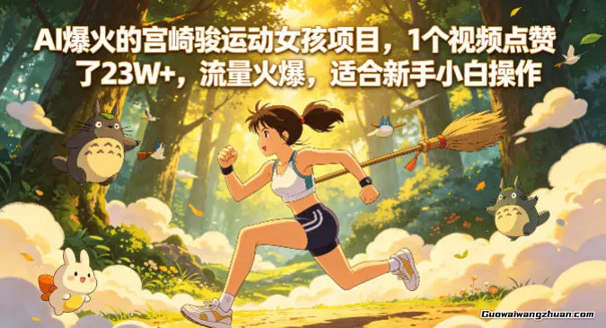 AI爆火的宫崎骏运动女孩项目，1个视频点赞了23W+，流量火爆，适合新手小白操作【详细拆解】