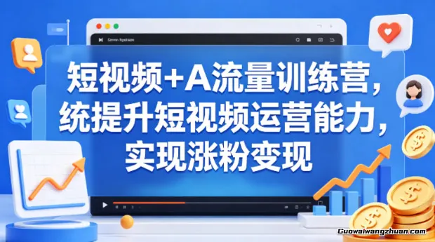 短视频+AI流量训练营，统提升短视频运营能力，实现涨粉变现