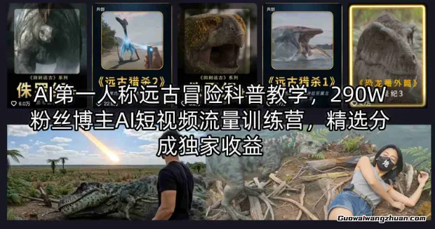 AI第一人称远古冒险科普教学，290W粉丝博主AI短视频流量训练营，精选分成收益
