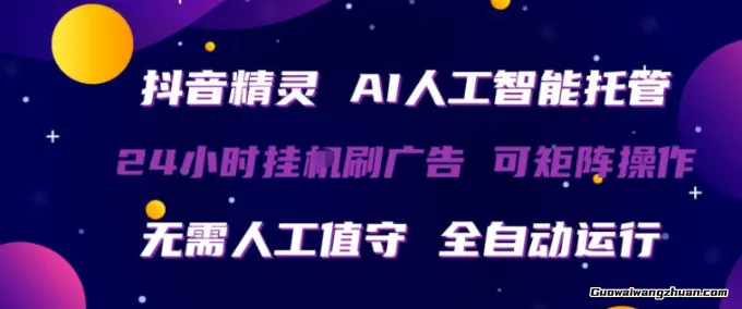 抖音精灵AI人工智能托管，24小时全自动刷广告，无需人工值守，可矩阵操作