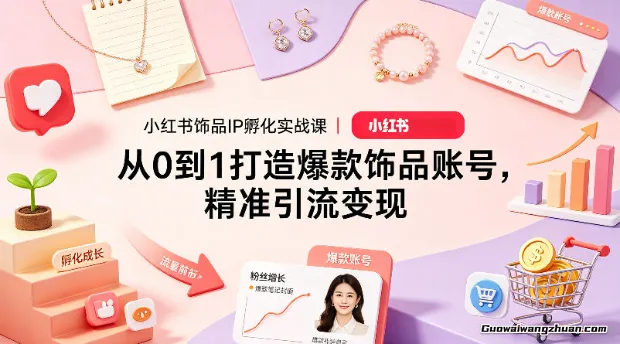 小红书饰品IP孵化实战课，从0到1打造爆款饰品账号，精准引流变现