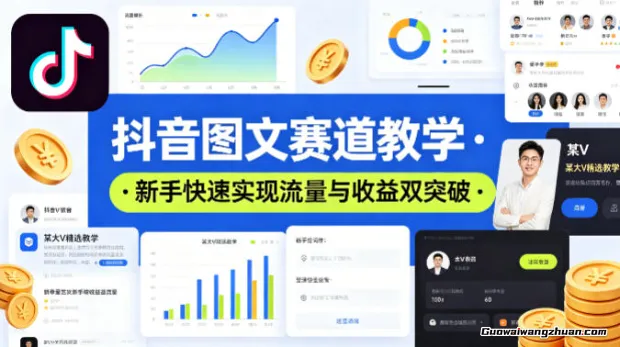 抖音图文赛道系统教学，某大V精选教学，新手也能快速实现流量与收益双突破