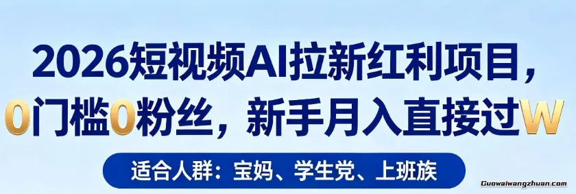 2026短视频AI拉新红利项目，0门槛0粉丝，新手单月直接过1W