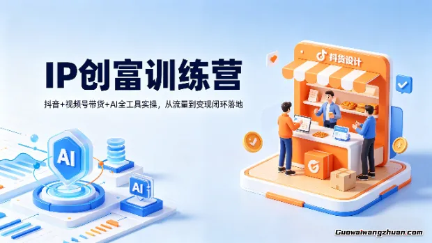 IP创富训练营：抖音+视频号带货+AI全工具实操，从流量到变现闭环落地