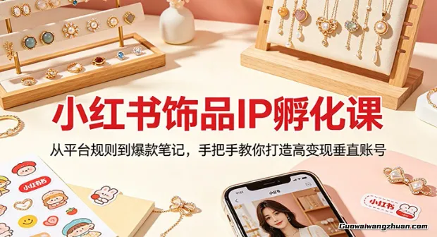 小红书饰品IP孵化课：从平台规则到爆款笔记，手把手教你打造高变现垂直账号