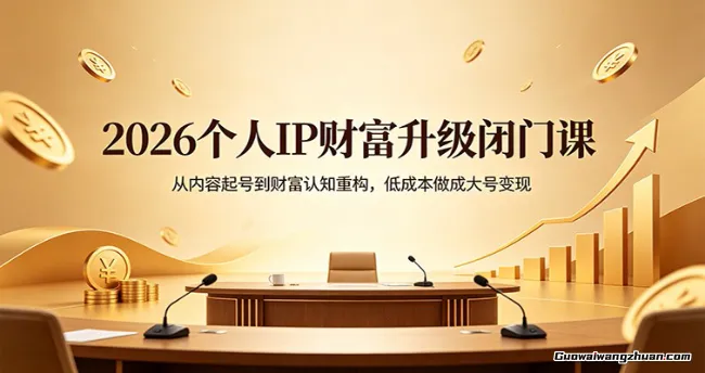 2026个人IP财富升级闭门课：从内容起号到财富认知重构，低成本做成大号变现