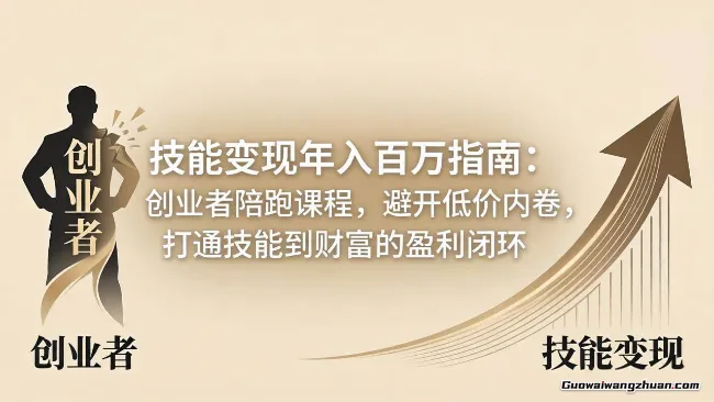 技能变现年入百万指南：创业者陪跑课程，避开低价内卷，打通技能到财富的盈利闭环