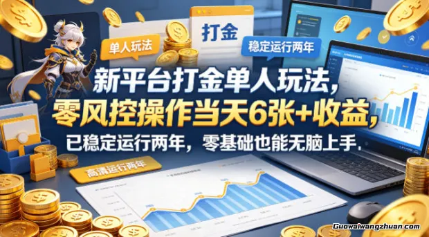 新平台打金单人玩法，零风控操作当天6张+收益，已稳定运行两年，零基础也能无脑上手