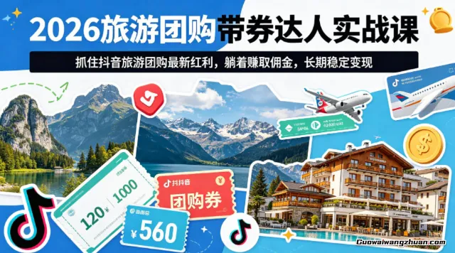 2026旅游团购带券达人实战课，抓住抖音旅游团购红利，赚取佣金，长期稳定变现