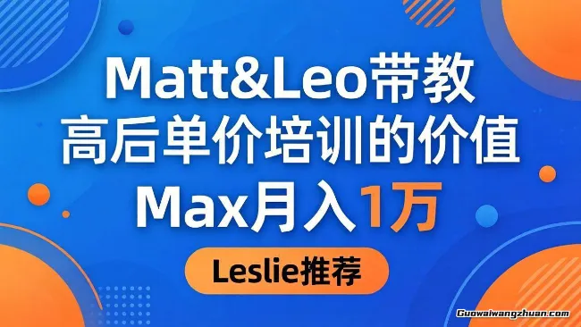 为啥都夸这高客单价培训？Matt&Leo带教，Max月创收1万、Leslie说最值！