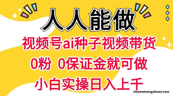 视频号AI种子带货，0粉0保证金就可做，人人能做，实操单日1k+【揭秘】