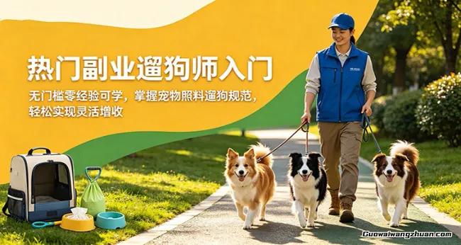 热门副业遛狗师入门，无门槛零经验可学，掌握宠物照料遛狗规范，轻松实现灵活增收