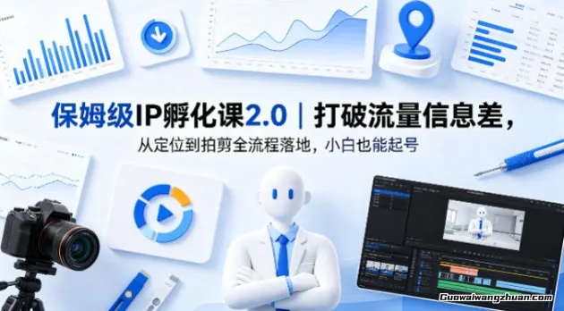 保姆级IP孵化课2.0，打破流量信息差，从定位到拍剪全流程落地，小白也能起号
