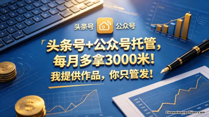 头条号+公众号托管，每月多拿3000米！我提供作品，你只管发！【揭秘】