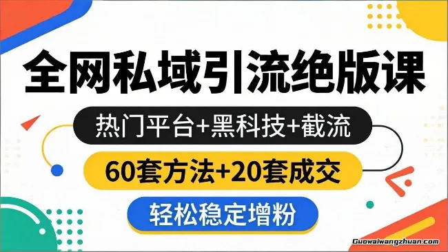 全网私域引流绝版课：热门平台+黑科技+截流，60套方法+20套成交，轻松稳定增粉